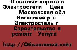 Откатные ворота в Электростали. › Цена ­ 26 000 - Московская обл., Ногинский р-н, Электросталь г. Строительство и ремонт » Услуги   